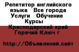 Репетитор английского языка - Все города Услуги » Обучение. Курсы   . Краснодарский край,Горячий Ключ г.